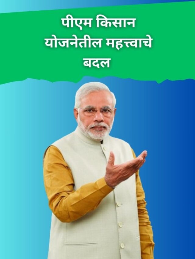 पीएम किसान योजनेतील महत्त्वाचे बदल – शेतकऱ्यांसाठी लाभ व अटी